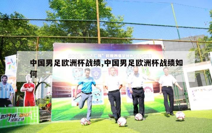 中国男足欧洲杯战绩,中国男足欧洲杯战绩如何