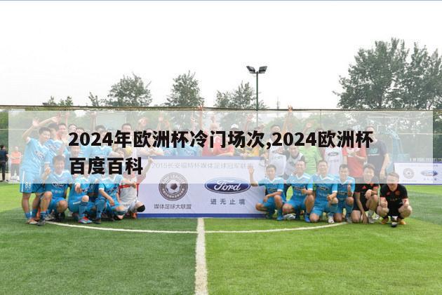 2024年欧洲杯冷门场次,2024欧洲杯百度百科