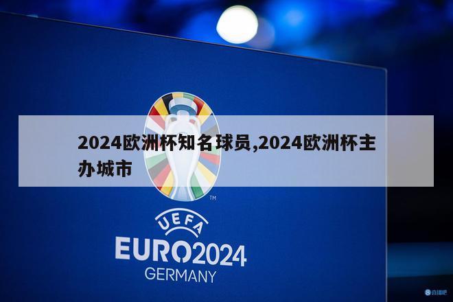 2024欧洲杯知名球员,2024欧洲杯主办城市